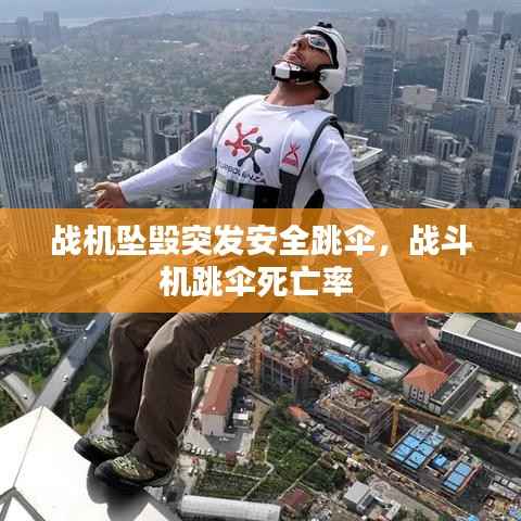 战机坠毁突发安全跳伞,战斗机跳伞死亡率