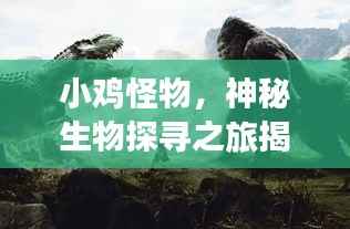 小鸡怪物,神秘生物探寻之旅揭秘!