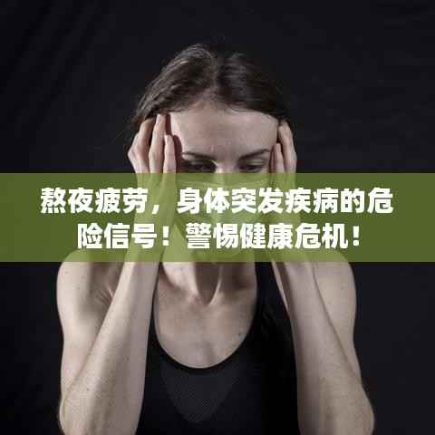 熬夜疲劳,身体突发疾病的危险信号!警惕健康危机!