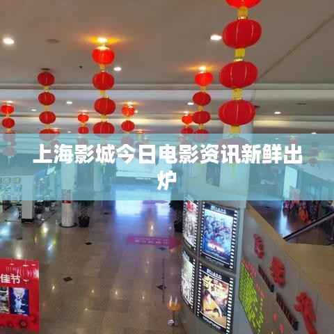 上海影城今日电影资讯新鲜出炉