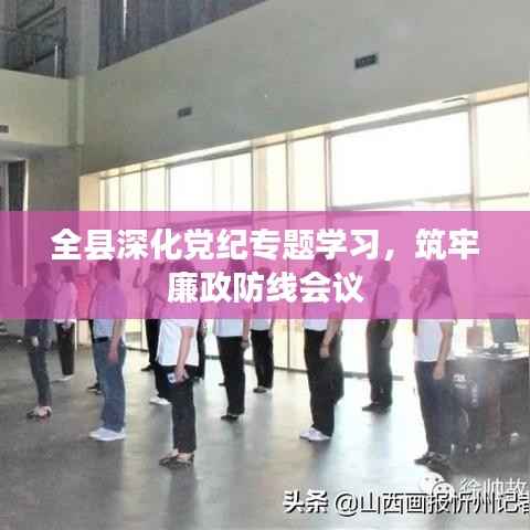 全县深化党纪专题学习,筑牢廉政防线会议