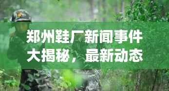 郑州鞋厂新闻事件大揭秘,最新动态一网打尽
