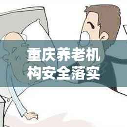 重庆养老机构安全落实行动,打造安心养老环境的坚实保障