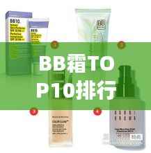 BB霜TOP10排行榜,专业推荐,完美肌肤的不二选择