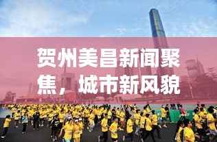 贺州美昌新闻聚焦,城市新风貌展现