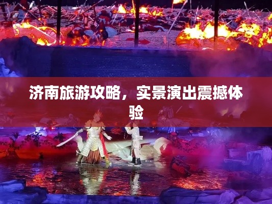 济南旅游攻略,实景演出震撼体验