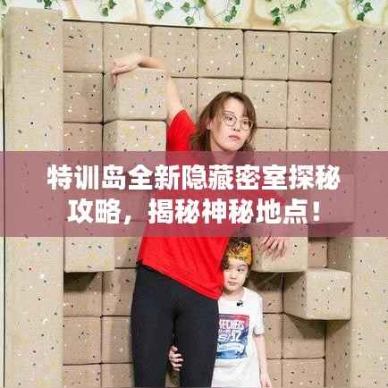特训岛全新隐藏密室探秘攻略,揭秘神秘地点!