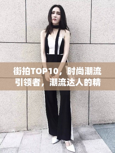 街拍TOP10,时尚潮流引领者,潮流达人的精彩瞬间见证