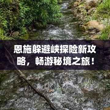 恩施躲避峡探险新攻略,畅游秘境之旅!
