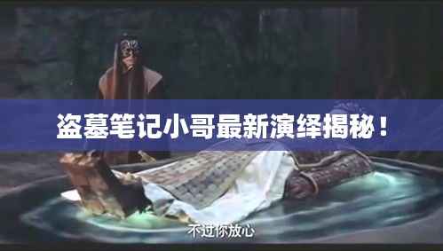 盗墓笔记小哥最新演绎揭秘!
