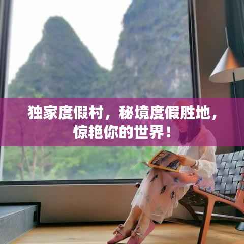 独家度假村,秘境度假胜地,惊艳你的世界!